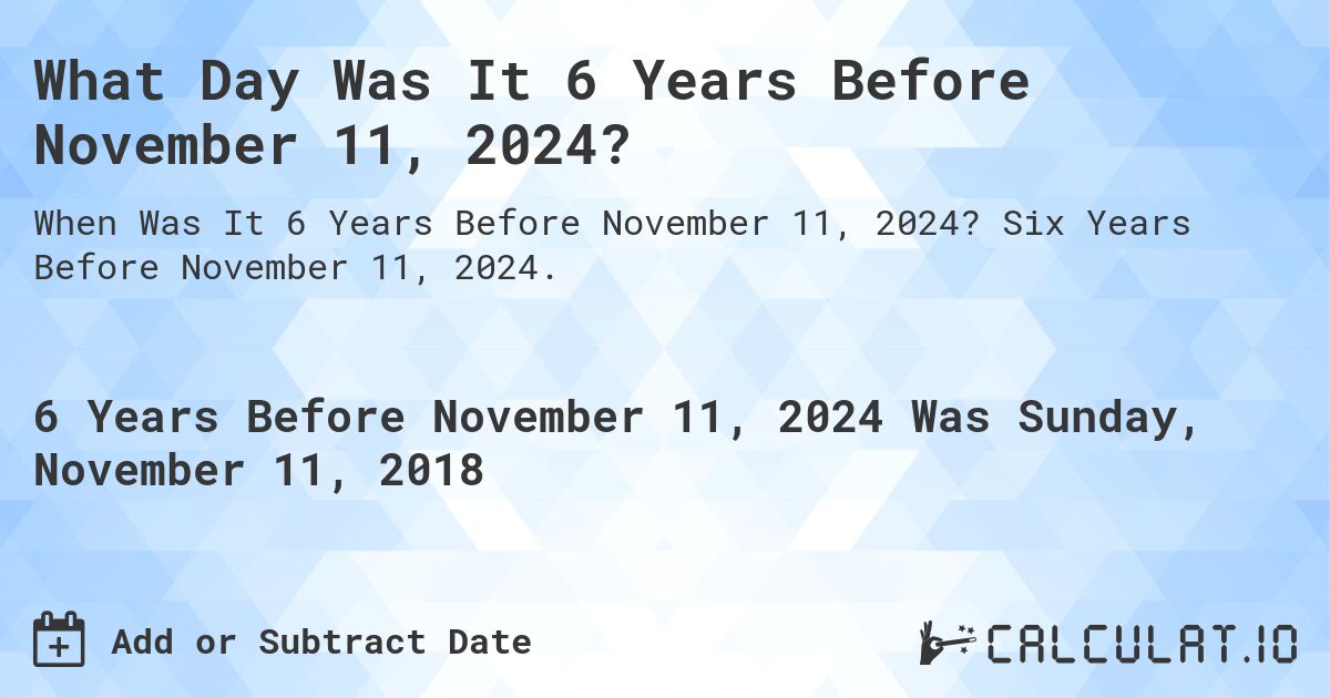 What Day Was It 6 Years Before November 11, 2024?. Six Years Before November 11, 2024.