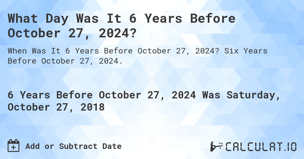 What Day Was It 6 Years Before October 27, 2024?. Six Years Before October 27, 2024.
