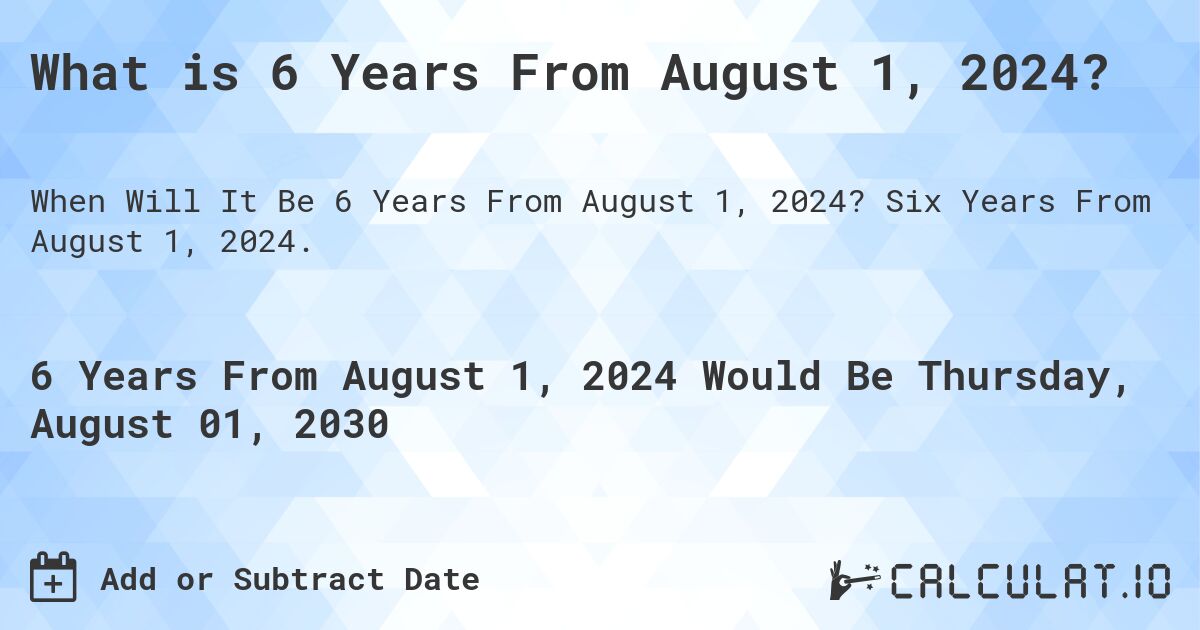 What is 6 Years From August 1, 2024?. Six Years From August 1, 2024.