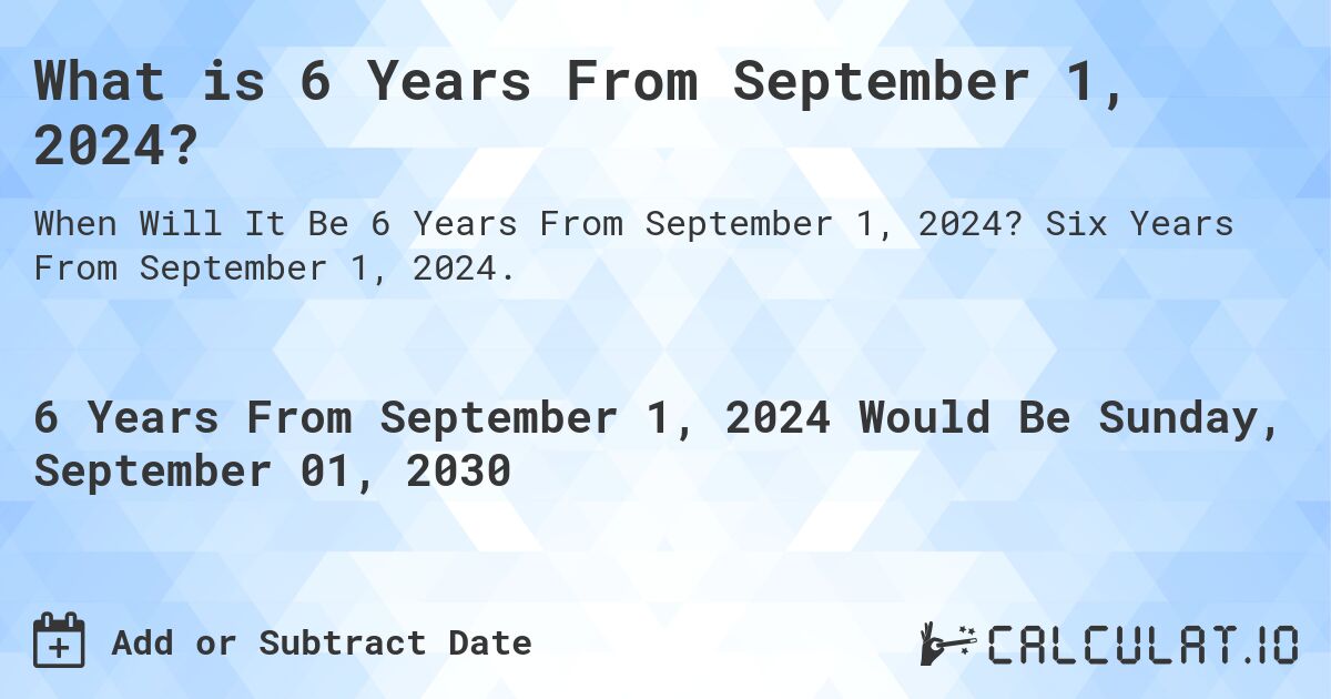 What is 6 Years From September 1, 2024?. Six Years From September 1, 2024.