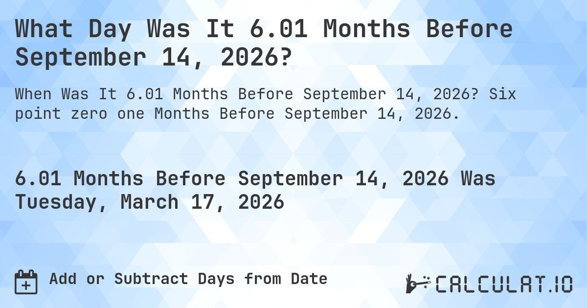 What Day Was It 6.01 Months Before September 14, 2026?. Six point zero one Months Before September 14, 2026.