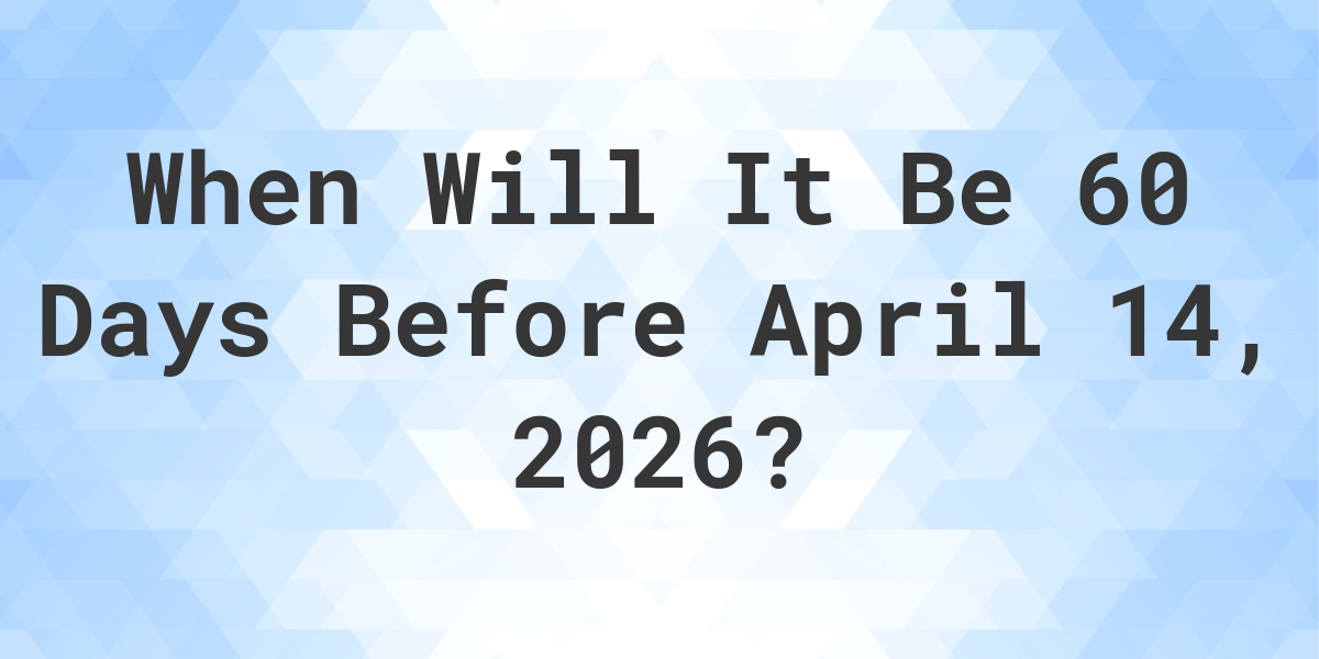 What Is 60 Days Before April 14 2026 Calculatio what-is-60-days-before-april-14-2026-calculatio