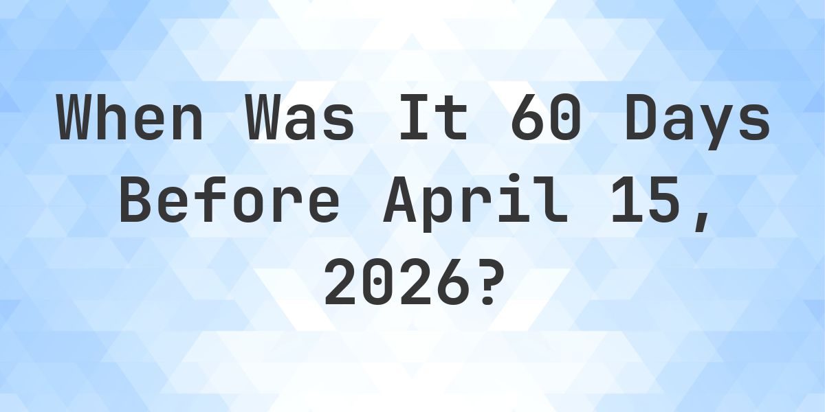 What Day Was It 60 Days Before April 15, 2026? - Calculatio