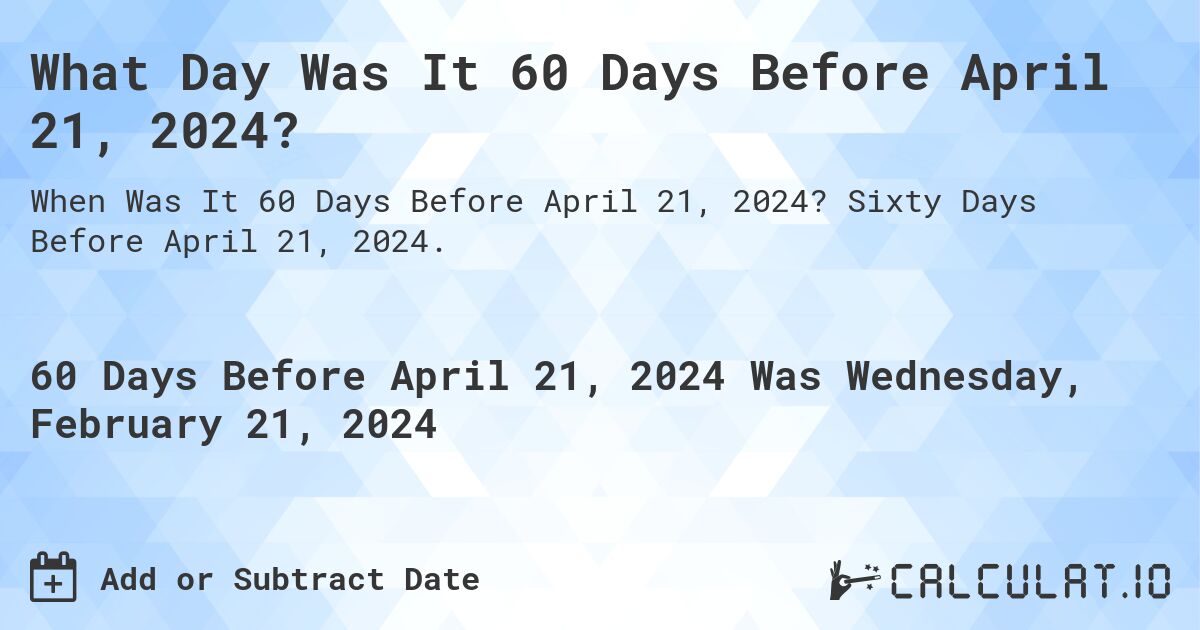 What Day Was It 60 Days Before April 21, 2024?. Sixty Days Before April 21, 2024.