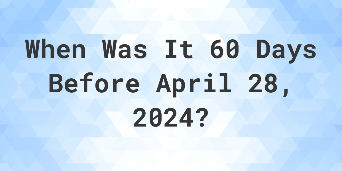 What is 60 Days Before April 28, 2024? Calculatio