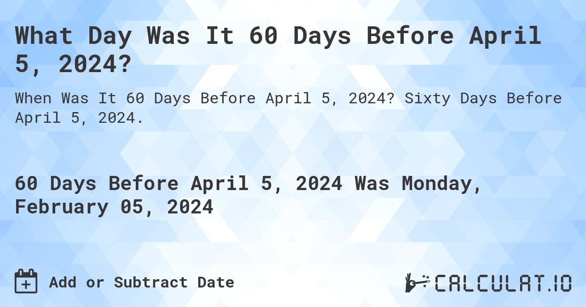 What Day Was It 60 Days Before April 5, 2024?. Sixty Days Before April 5, 2024.