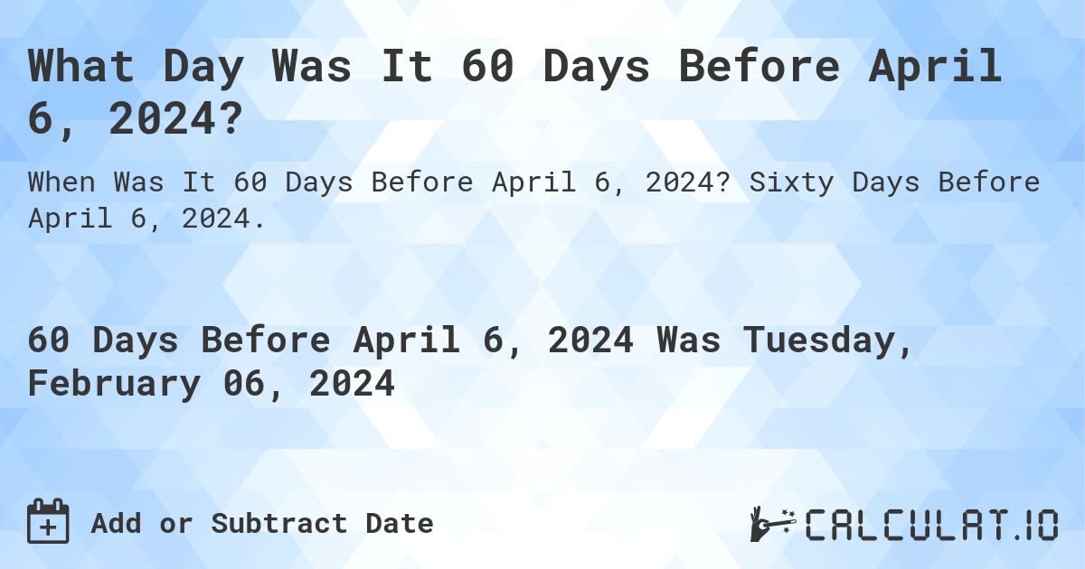 What Day Was It 60 Days Before April 6, 2024?. Sixty Days Before April 6, 2024.