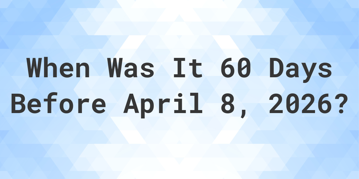 What Is 60 Days Before April 8 2026 Calculatio what-is-60-days-before-april-8-2026-calculatio
