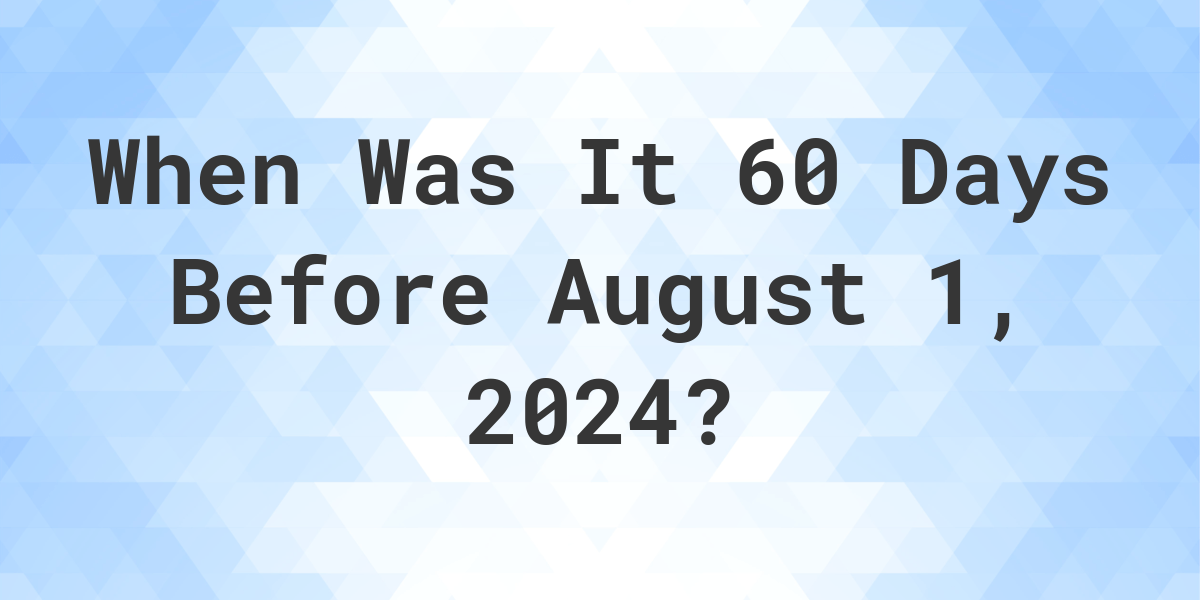 What Day Was It 60 Days Before August 1, 2024? Calculatio