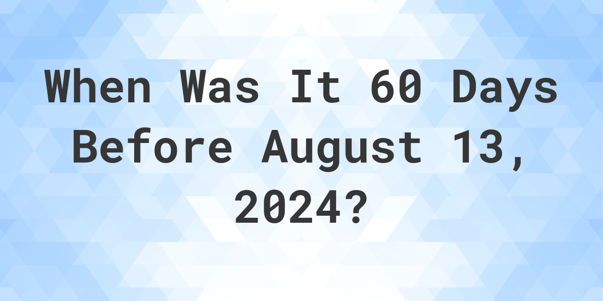 What Day Was It 60 Days Before August 13, 2024? Calculatio