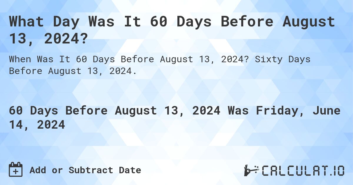 What is 60 Days Before August 13, 2024?. Sixty Days Before August 13, 2024.