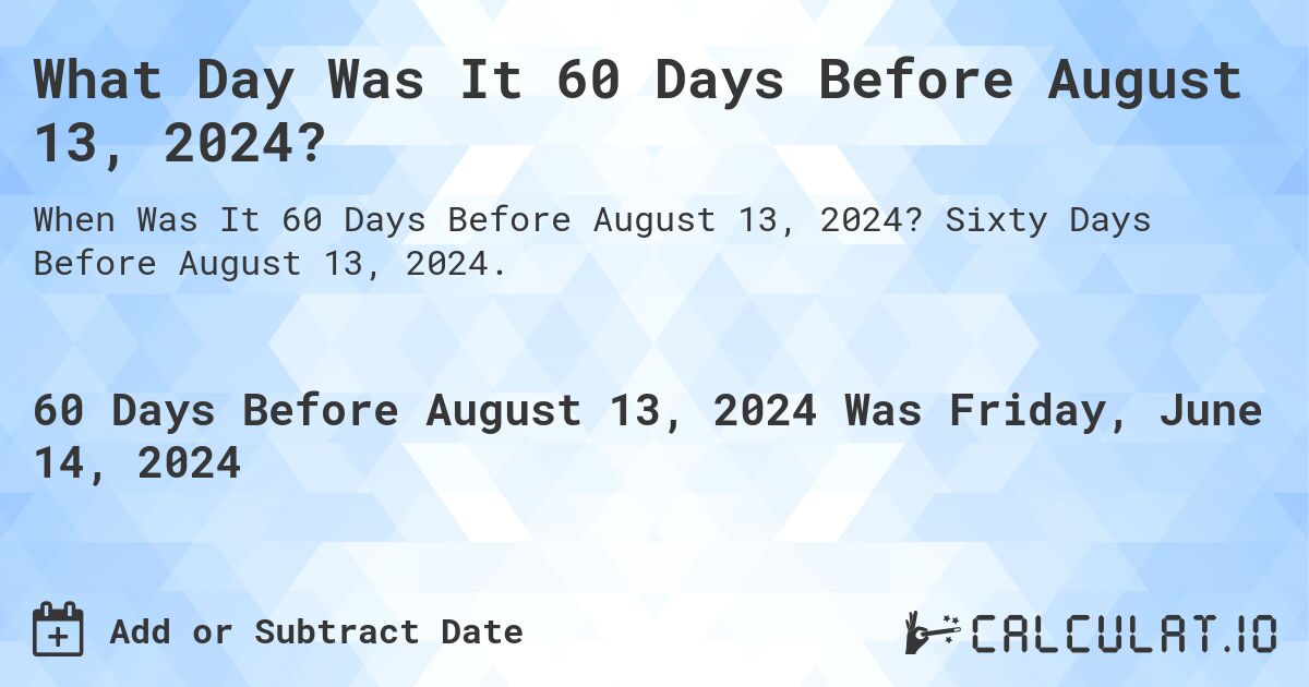 What Day Was It 60 Days Before August 13, 2024?. Sixty Days Before August 13, 2024.