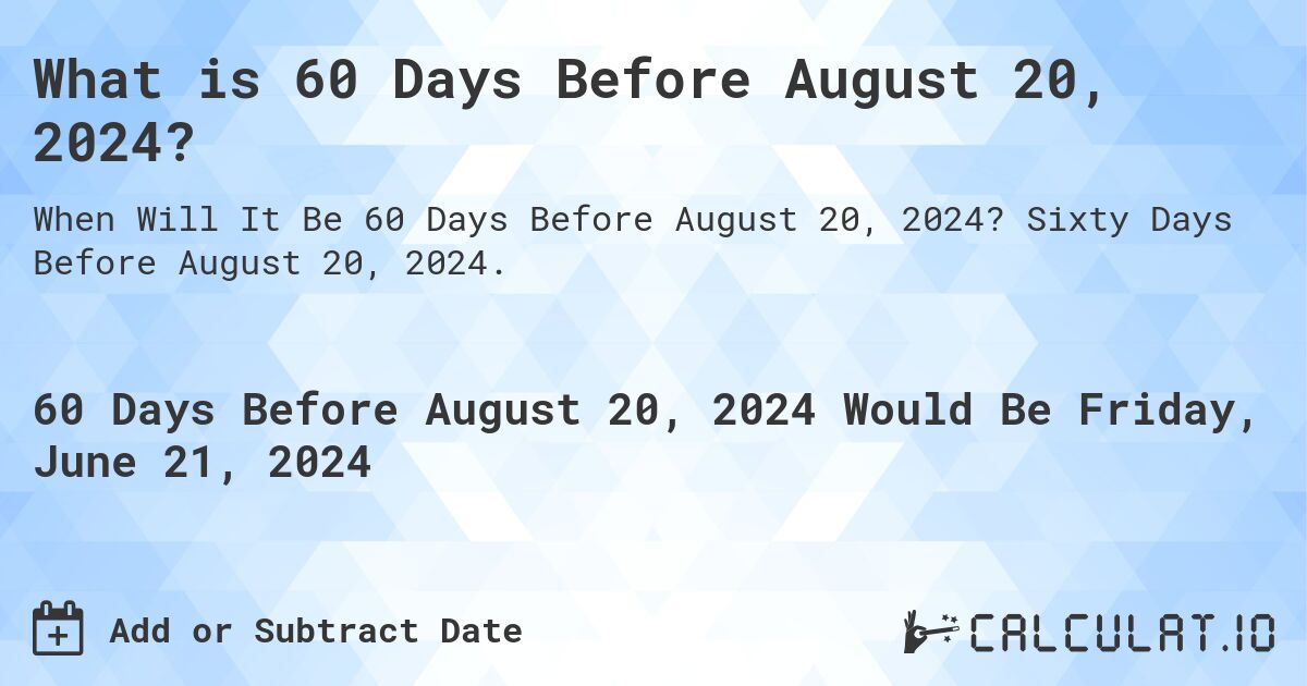 What is 60 Days Before August 20, 2024?. Sixty Days Before August 20, 2024.