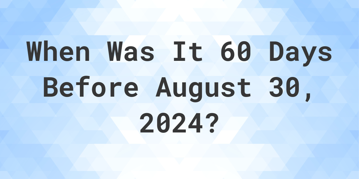 What Day Was It 60 Days Before August 30, 2024? Calculatio