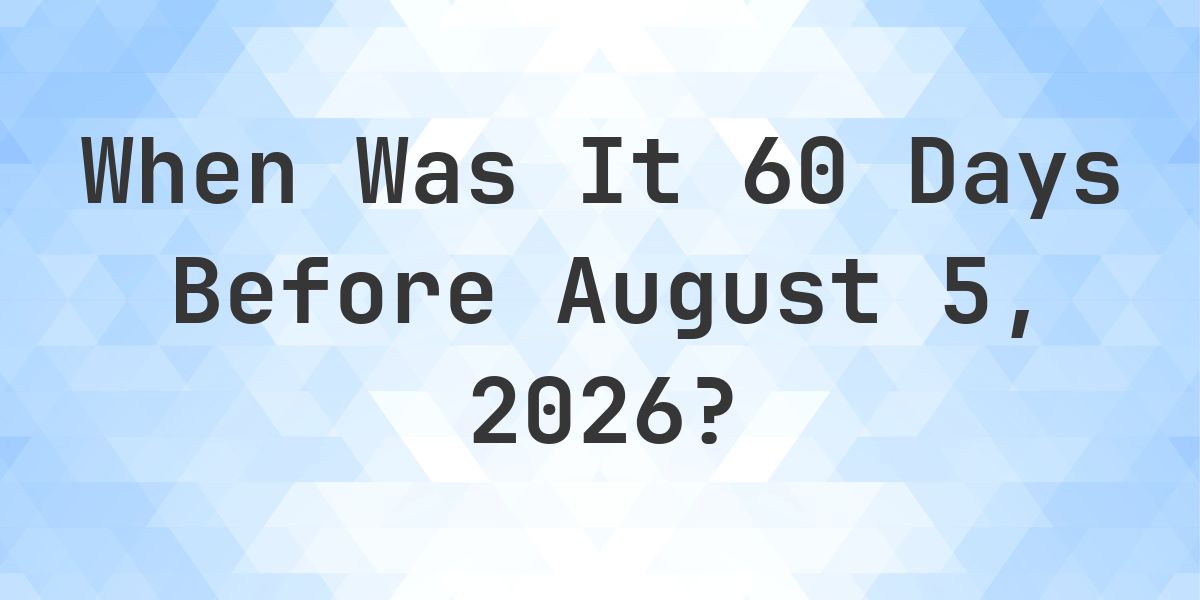 What Day Was It 60 Days Before August 5, 2026? - Calculatio