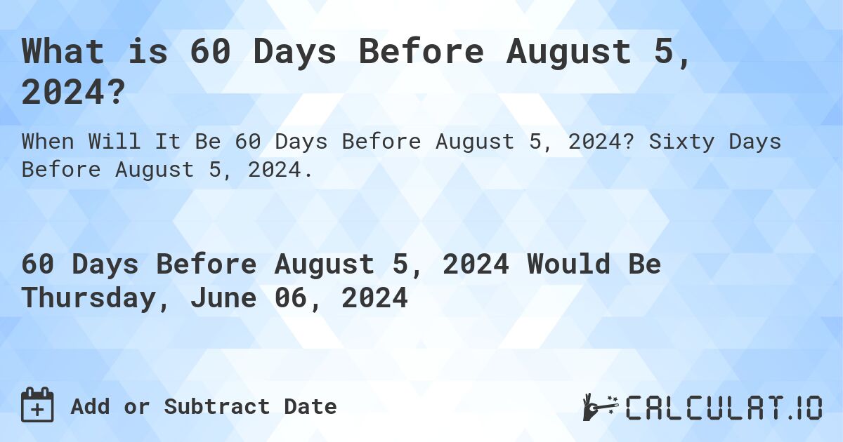 What is 60 Days Before August 5, 2024?. Sixty Days Before August 5, 2024.