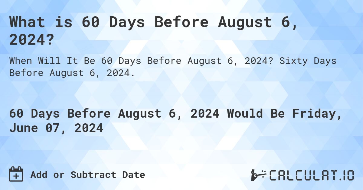 What is 60 Days Before August 6, 2024?. Sixty Days Before August 6, 2024.