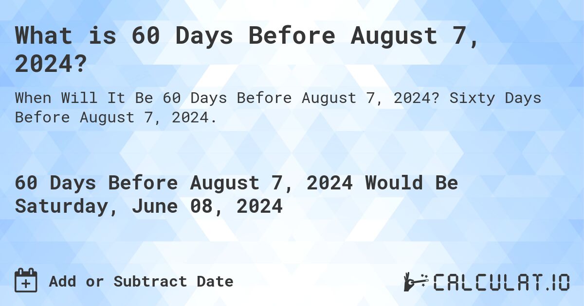 What is 60 Days Before August 7, 2024?. Sixty Days Before August 7, 2024.