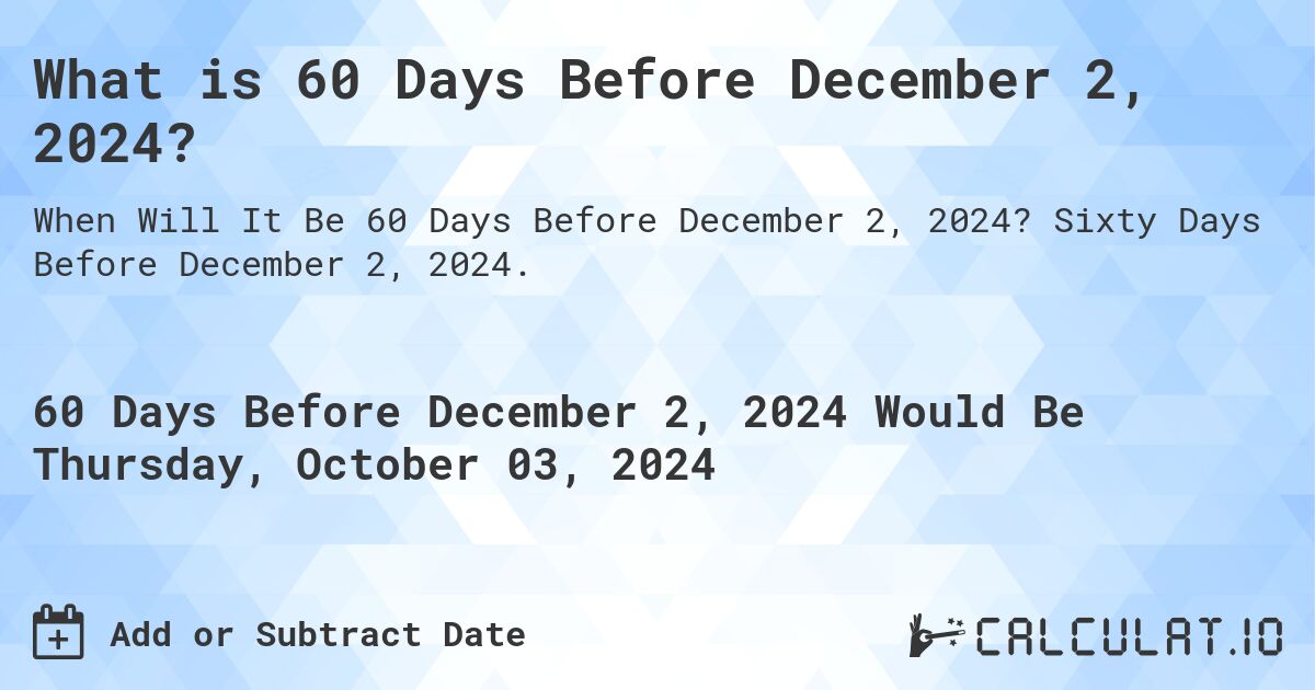 What is 60 Days Before December 2, 2024?. Sixty Days Before December 2, 2024.