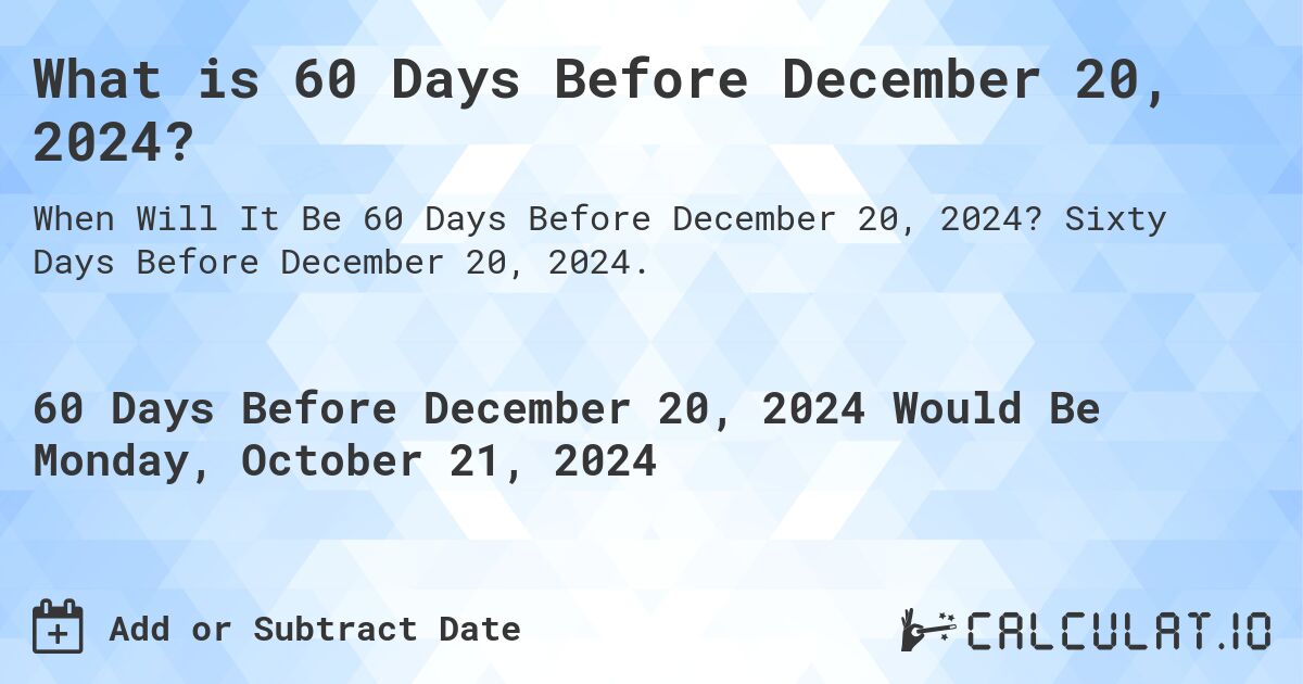 What is 60 Days Before December 20, 2024?. Sixty Days Before December 20, 2024.