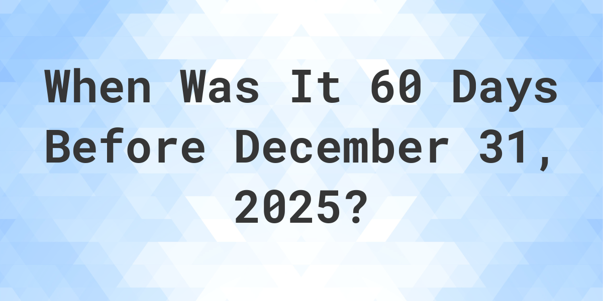 What is 60 Days Before December 31, 2024? Calculatio