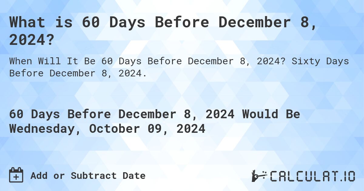 What is 60 Days Before December 8, 2024?. Sixty Days Before December 8, 2024.