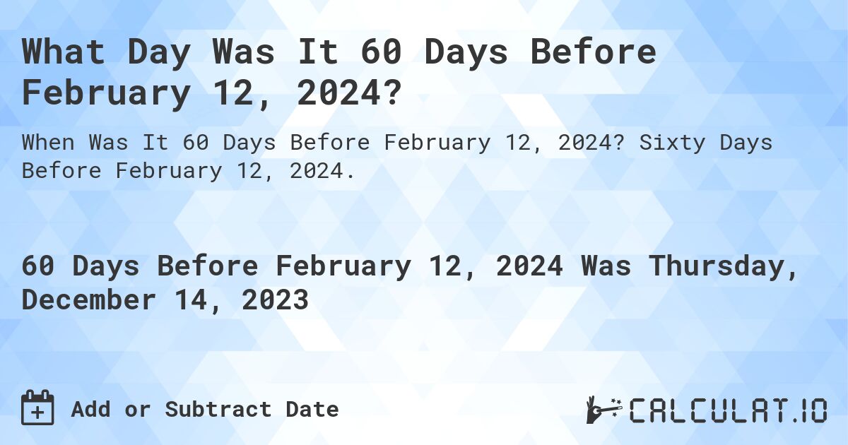 What Day Was It 60 Days Before February 12, 2024? Calculatio