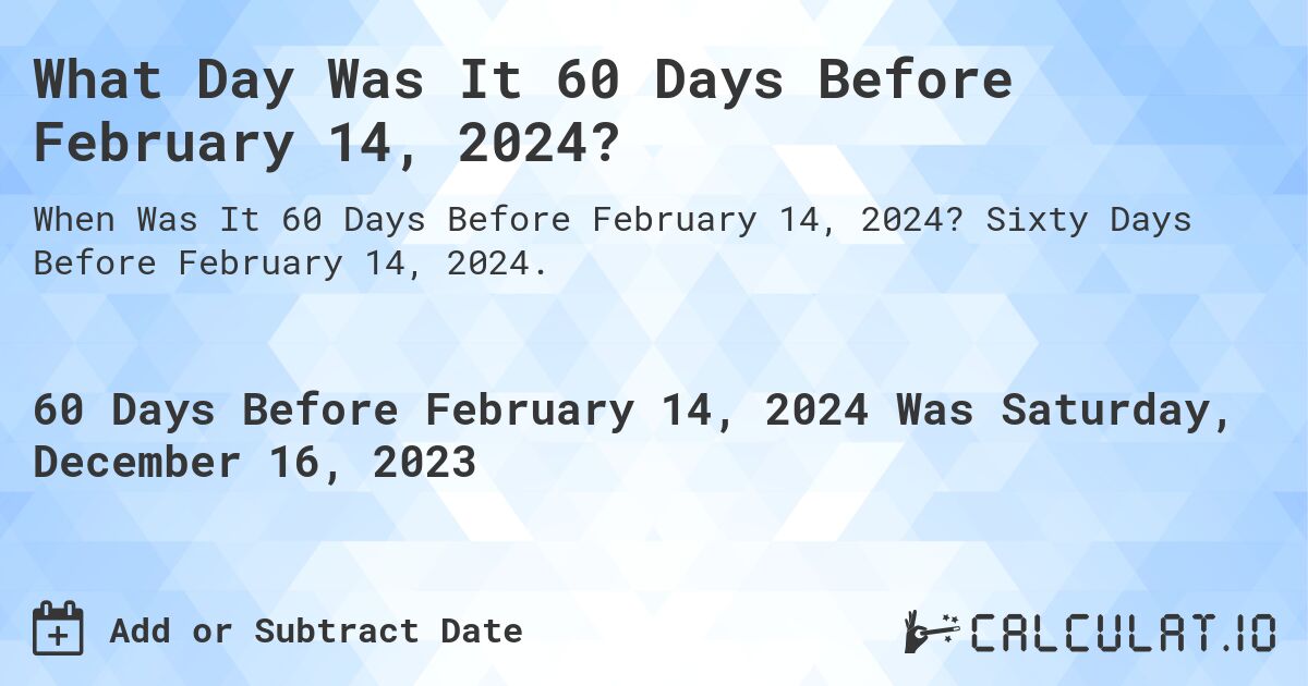 What Day Was It 60 Days Before February 14, 2024?. Sixty Days Before February 14, 2024.