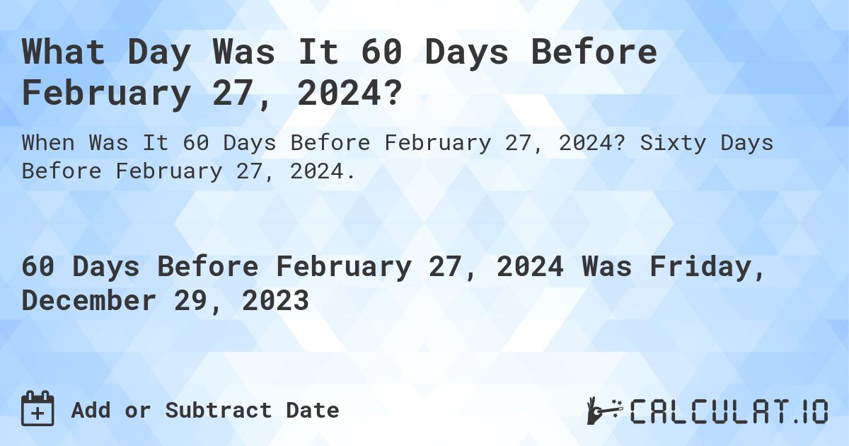 What Day Was It 60 Days Before February 27, 2024?. Sixty Days Before February 27, 2024.