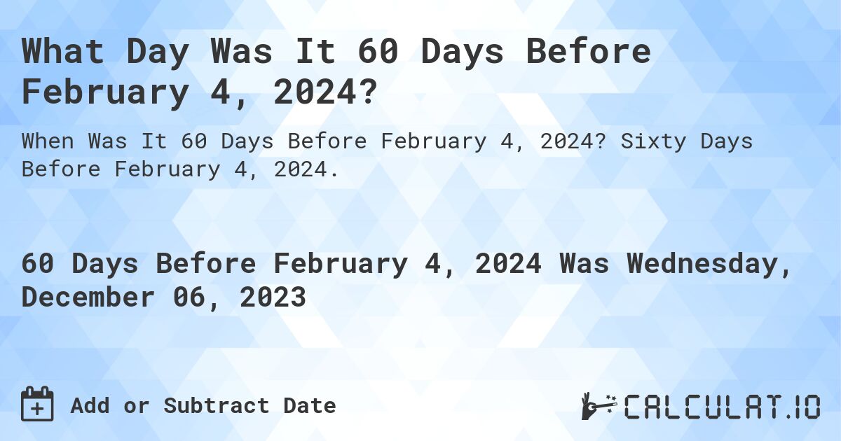 What Day Was It 60 Days Before February 4, 2024?. Sixty Days Before February 4, 2024.