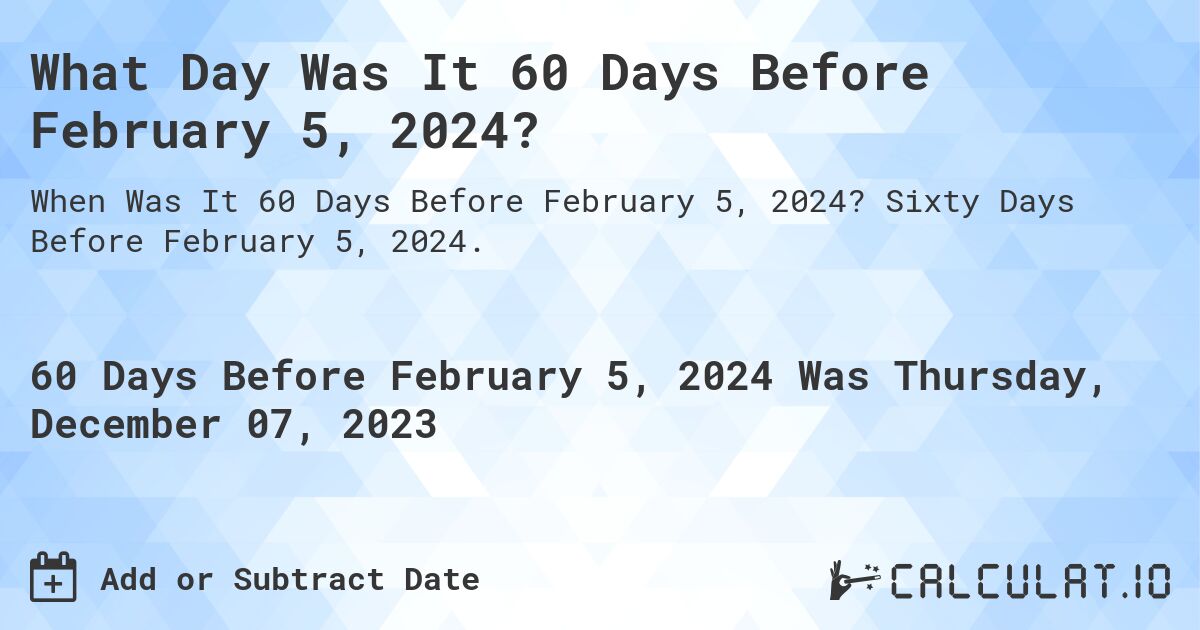 What Day Was It 60 Days Before February 5, 2024?. Sixty Days Before February 5, 2024.