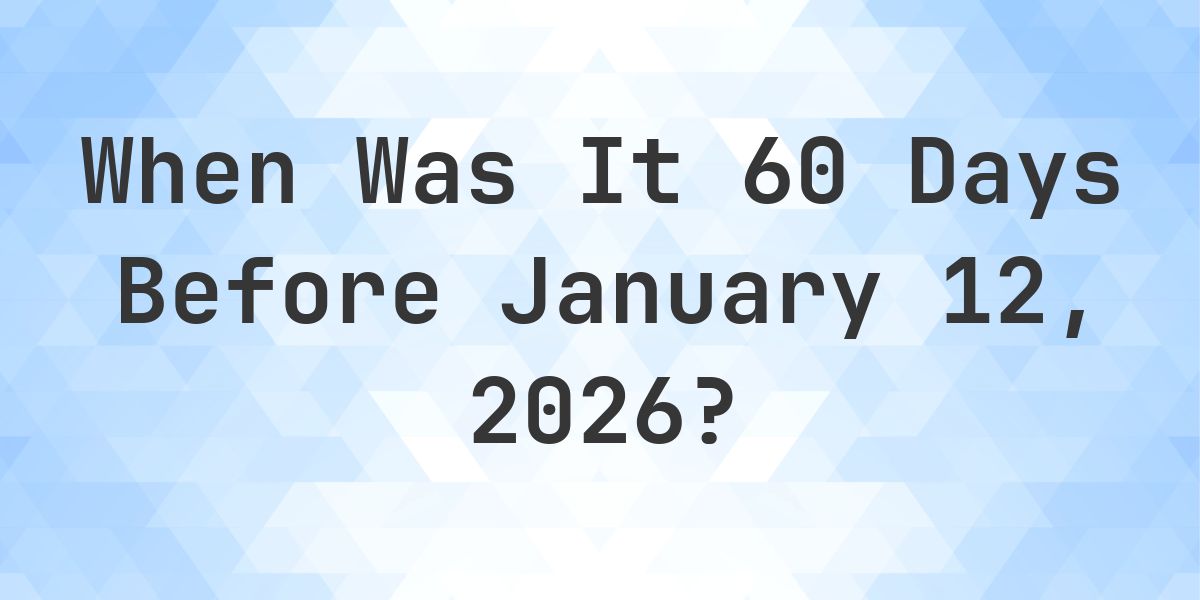 What Day Was It 60 Days Before January 12, 2026? - Calculatio