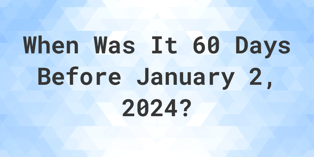 what-day-was-it-60-days-before-january-2-2024-calculatio