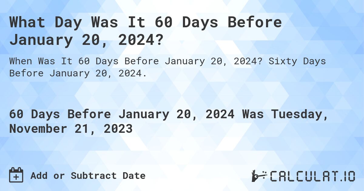 What Day Was It 60 Days Before January 20, 2024?. Sixty Days Before January 20, 2024.