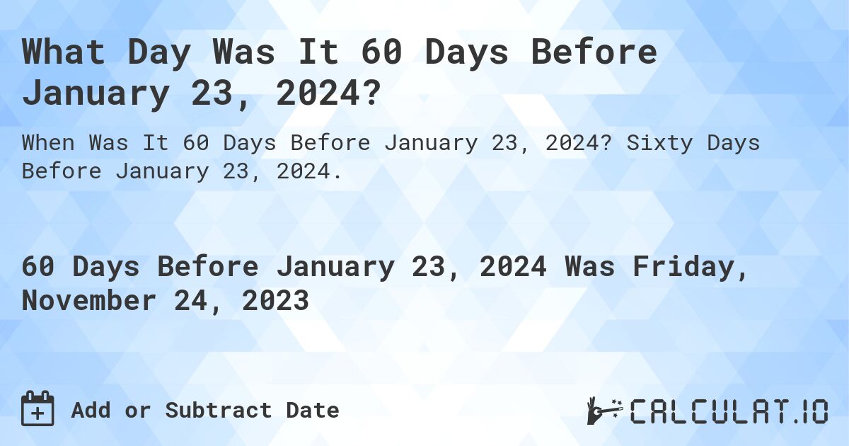 What Day Was It 60 Days Before January 23, 2024?. Sixty Days Before January 23, 2024.