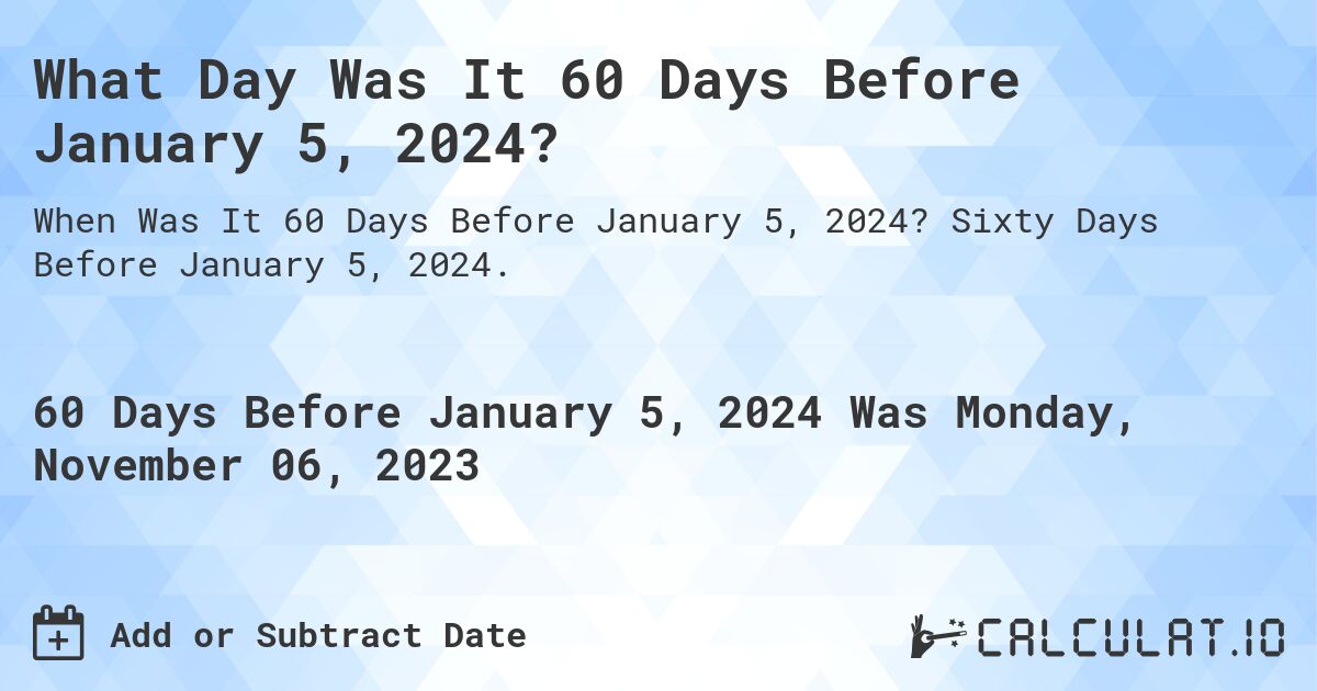 What Day Was It 60 Days Before January 5, 2024?. Sixty Days Before January 5, 2024.