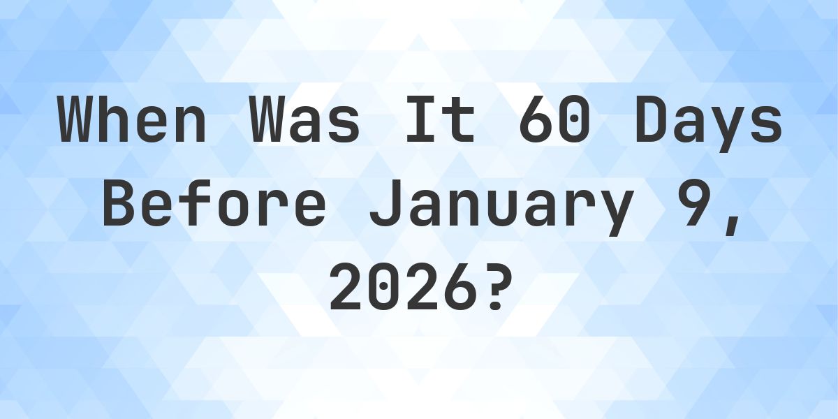 What Day Was It 60 Days Before January 9, 2026? - Calculatio
