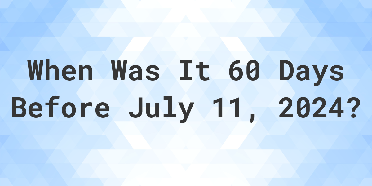 What is 60 Days Before July 11, 2024? Calculatio