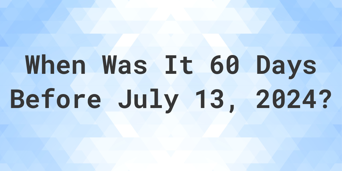 What is 60 Days Before July 13, 2024? Calculatio