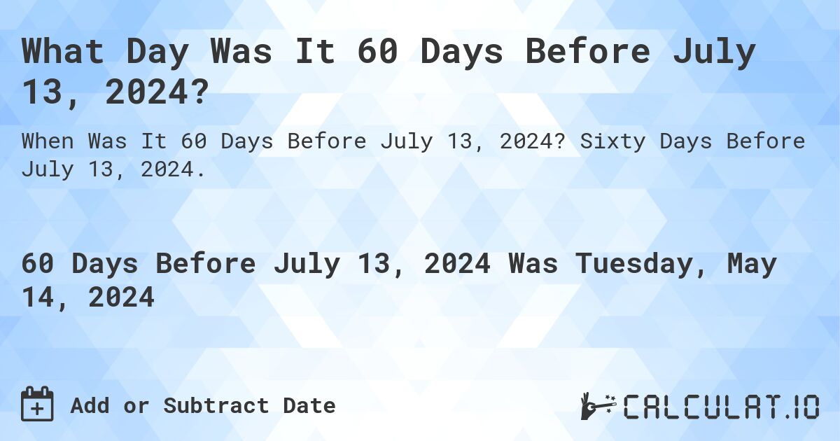 What is 60 Days Before July 13, 2024?. Sixty Days Before July 13, 2024.