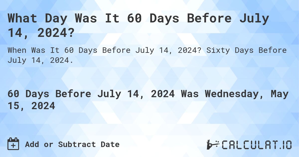 What is 60 Days Before July 14, 2024?. Sixty Days Before July 14, 2024.