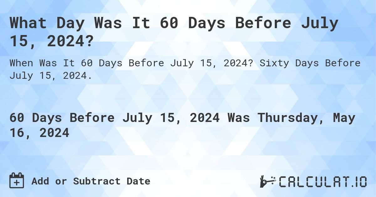 What is 60 Days Before July 15, 2024?. Sixty Days Before July 15, 2024.