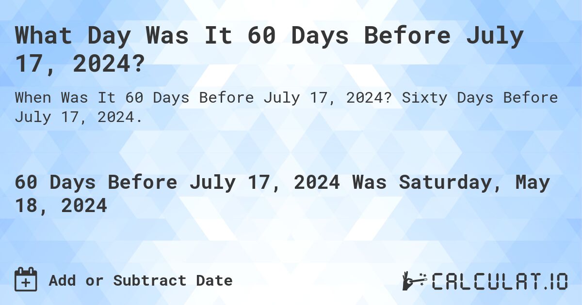 What is 60 Days Before July 17, 2024?. Sixty Days Before July 17, 2024.