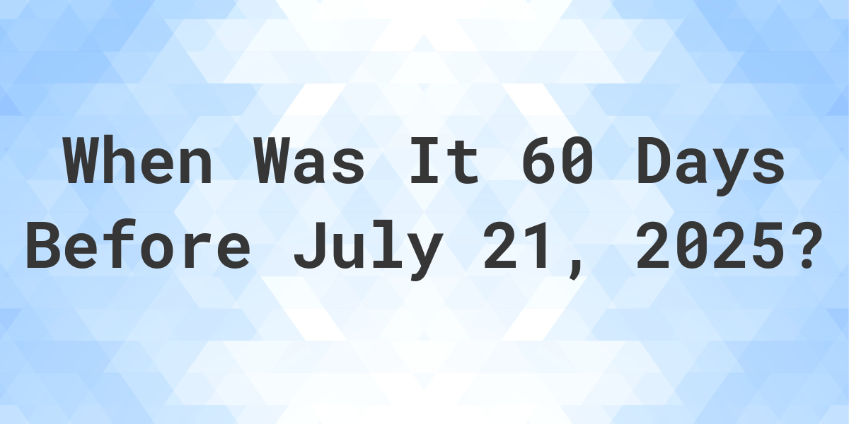 What Day Was It 60 Days Before July 21, 2024? Calculatio