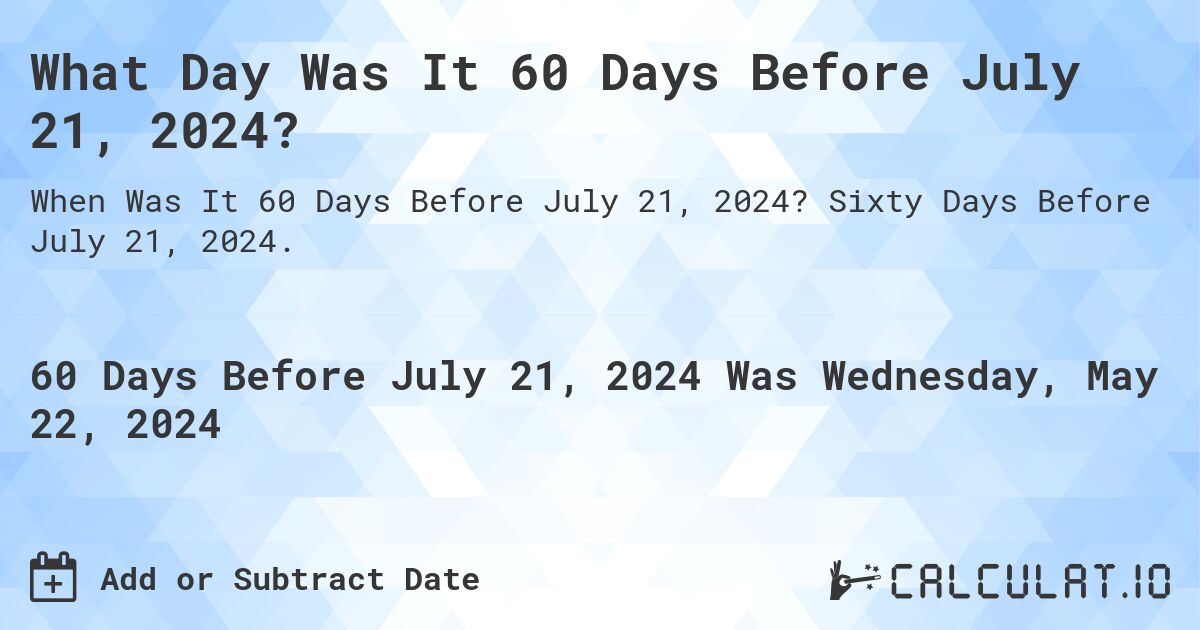 What is 60 Days Before July 21, 2024?. Sixty Days Before July 21, 2024.