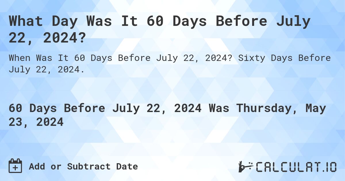 What is 60 Days Before July 22, 2024?. Sixty Days Before July 22, 2024.
