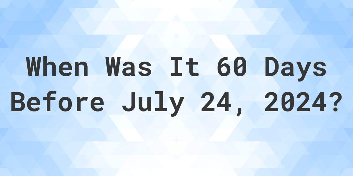 What Day Was It 60 Days Before July 24, 2024? Calculatio