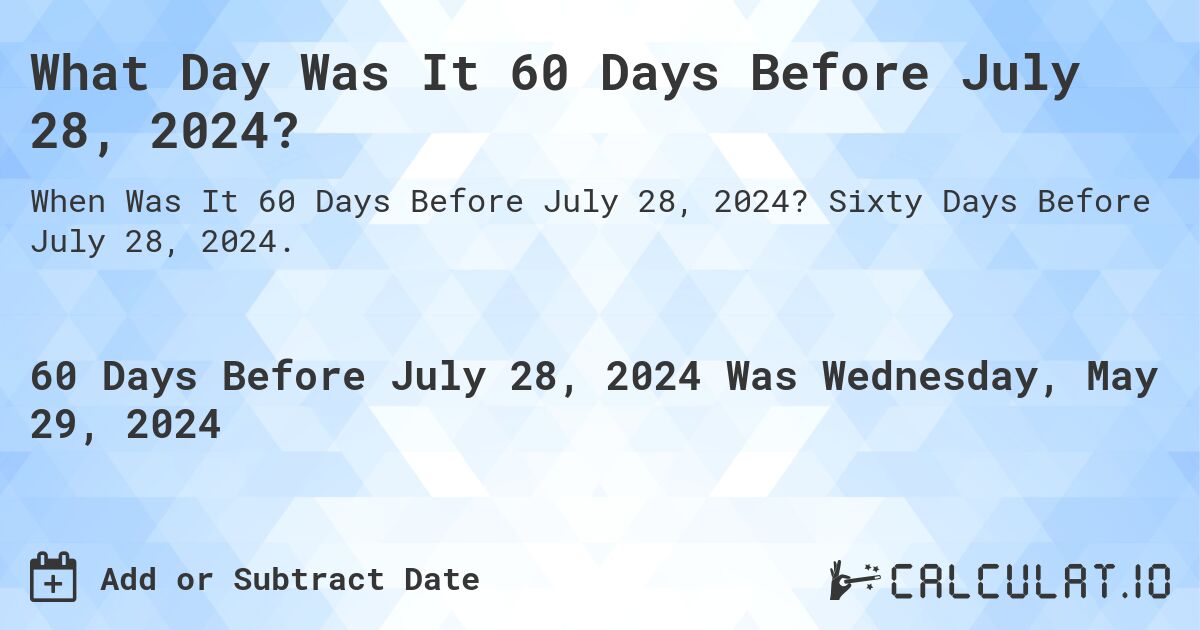 What is 60 Days Before July 28, 2024?. Sixty Days Before July 28, 2024.