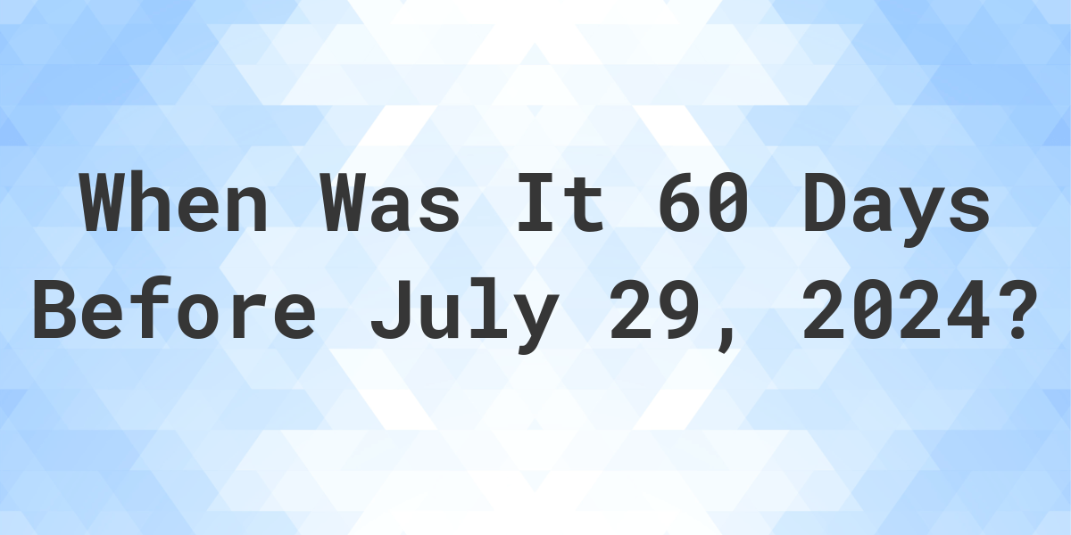 What is 60 Days Before July 29, 2024? Calculatio