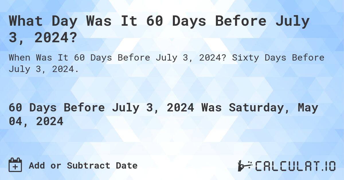What is 60 Days Before July 3, 2024?. Sixty Days Before July 3, 2024.